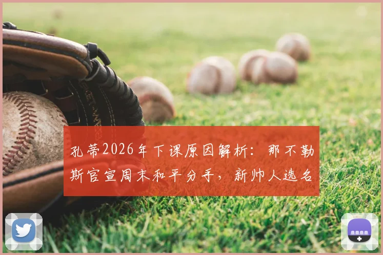 孔蒂2026年下课原因解析：那不勒斯官宣周末和平分手，新帅人选名单与未来去向展望