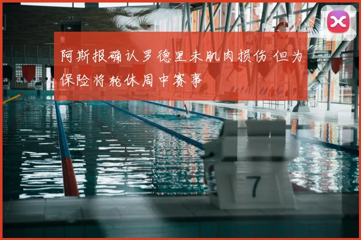 阿斯报确认罗德里未肌肉损伤 但为保险将轮休周中赛事