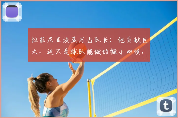 拉菲尼亚谈莱万当队长：他贡献巨大，这只是球队能做的微小回馈，巴萨更衣室氛围良好
