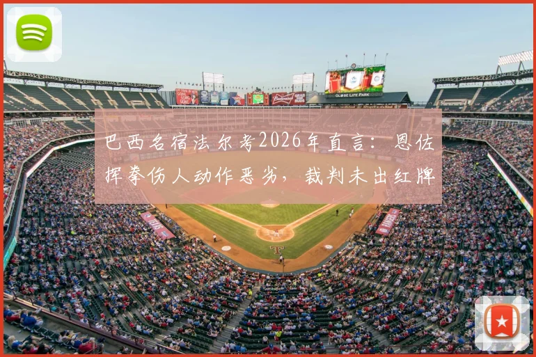 巴西名宿法尔考2026年直言：恩佐挥拳伤人动作恶劣，裁判未出红牌引巨大争议
