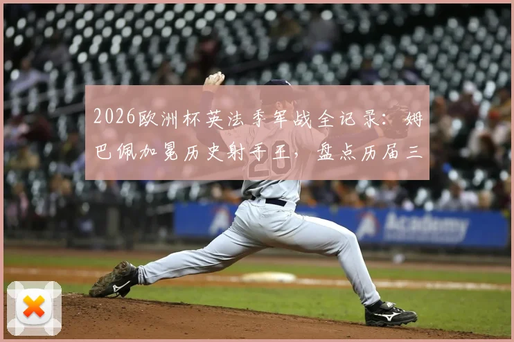 2026欧洲杯英法季军战全记录：姆巴佩加冕历史射手王，盘点历届三、四名决赛进球盛宴