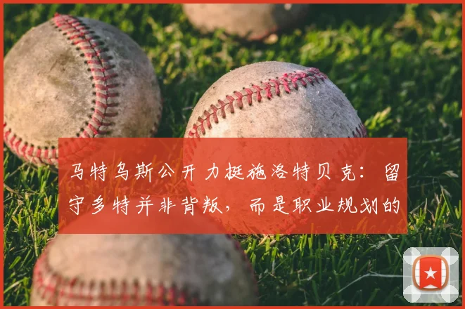 马特乌斯公开力挺施洛特贝克：留守多特并非背叛，而是职业规划的选择