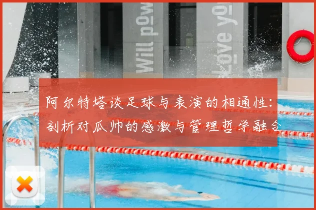 阿尔特塔谈足球与表演的相通性：剖析对瓜帅的感激与管理哲学融合