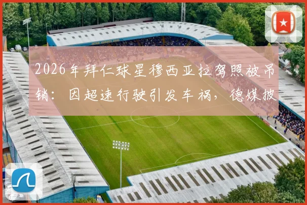 2026年拜仁球星穆西亚拉驾照被吊销:因超速行驶引发车祸,德媒披露事故详情