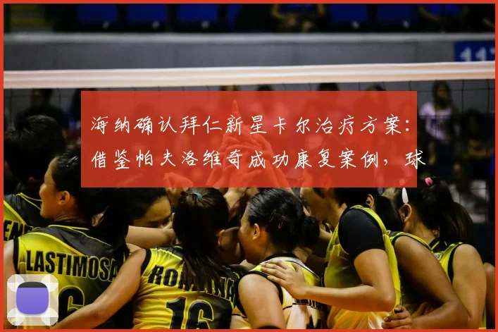 海纳确认拜仁新星卡尔治疗方案：借鉴帕夫洛维奇成功康复案例，球员伤病恢复流程详解