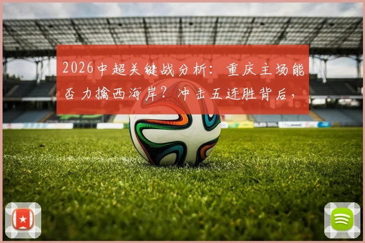 2026中超关键战分析:重庆主场能否力擒西海岸?冲击五连胜背后,两队战术与心态全解析