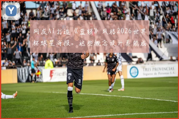 网友AI打造《蓝锁》风格2026世界杯球星海报，这些概念设计真能成爆款动漫吗？