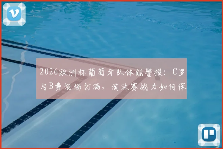 2026欧洲杯葡萄牙队体能警报：C罗与B费场场打满，淘汰赛战力如何保障？
