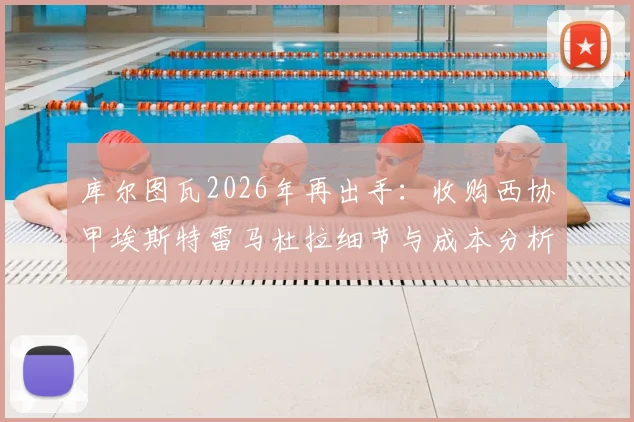 库尔图瓦2026年再出手：收购西协甲埃斯特雷马杜拉细节与成本分析，揭秘其投资的勒芒队升甲幕后故事