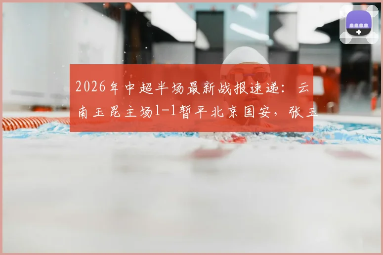 2026年中超半场最新战报速递:云南玉昆主场1-1暂平北京国安,张玉宁破门约尼查火速扳平