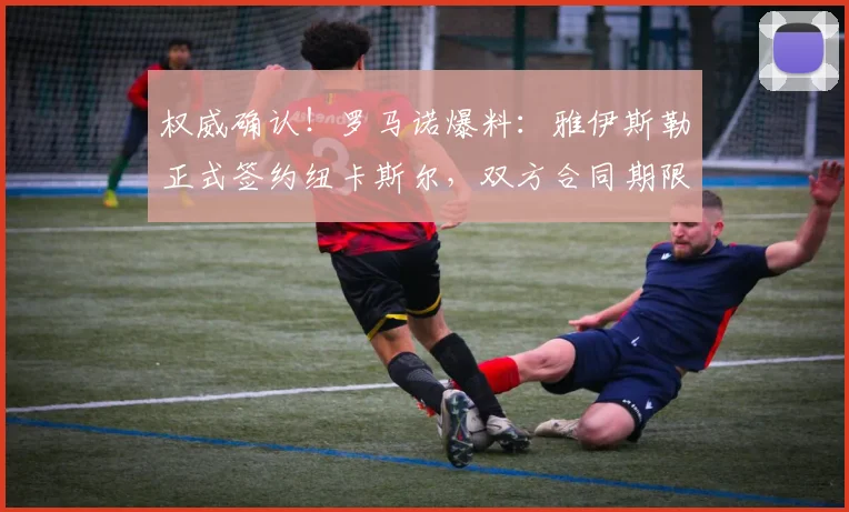 权威确认!罗马诺爆料:雅伊斯勒正式签约纽卡斯尔,双方合同期限锁定至2026年