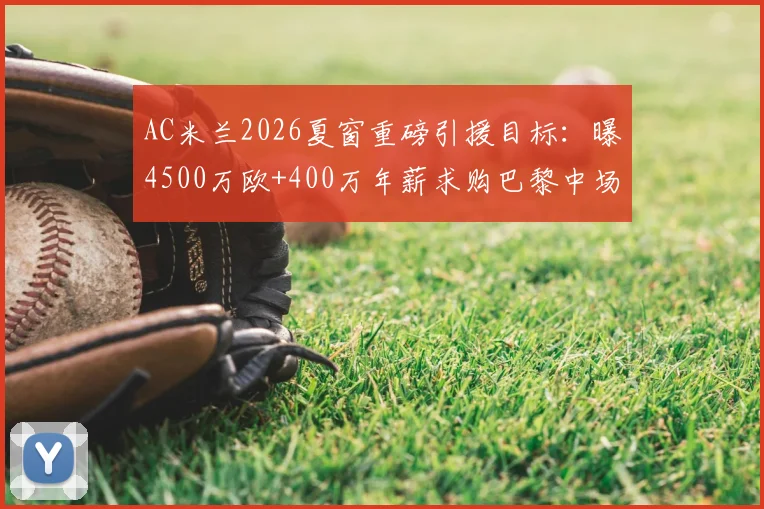 AC米兰2026夏窗重磅引援目标：曝4500万欧+400万年薪求购巴黎中场拉莫斯，交易成行可能性分析