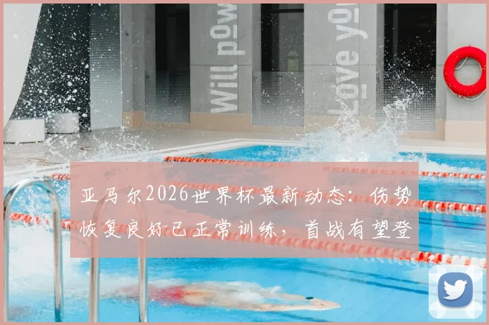 亚马尔2026世界杯最新动态:伤势恢复良好已正常训练,首战有望登场对西班牙队意义何在