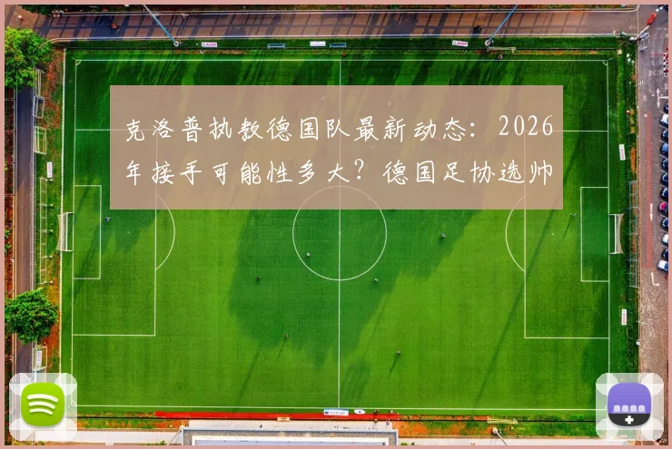 克洛普执教德国队最新动态:2026年接手可能性多大?德国足协选帅条件与谈判进展分析