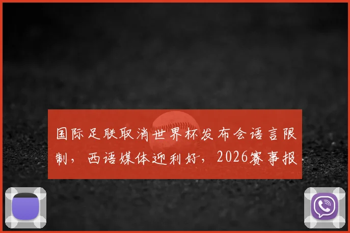 国际足联取消世界杯发布会语言限制，西语媒体迎利好，2026赛事报道门槛降低