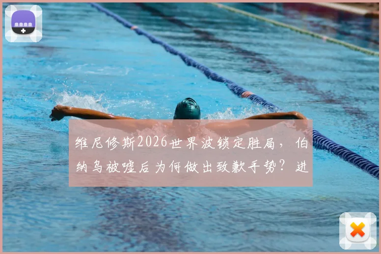 维尼修斯2026世界波锁定胜局，伯纳乌被嘘后为何做出致歉手势？进球完整解析