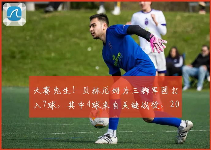 大赛先生！贝林厄姆为三狮军团打入7球，其中4球来自关键战役，2026年他能走多远？