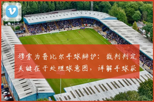 穆索为普比尔手球辩护：裁判判定关键在于处理球意图，详解手球获利规则