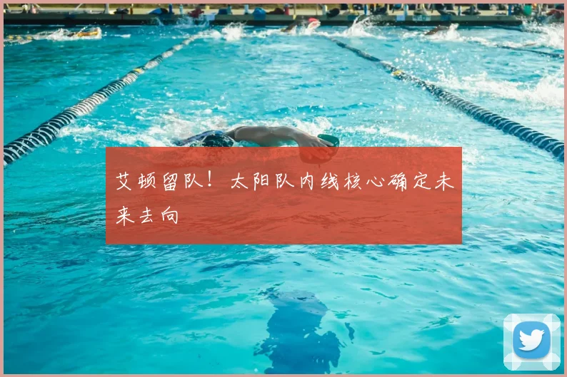 艾顿留队！太阳队内线核心确定未来去向
