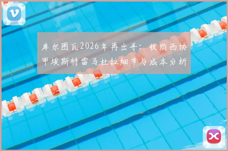 库尔图瓦2026年再出手:收购西协甲埃斯特雷马杜拉细节与成本分析,揭秘其投资的勒芒队升甲幕后故事